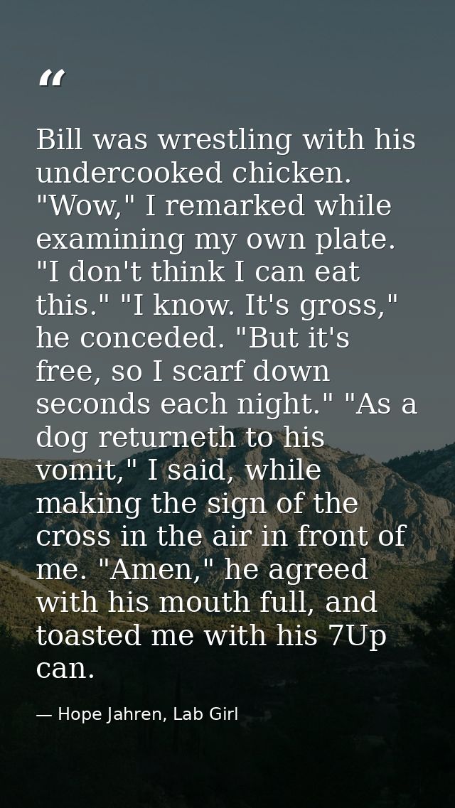 Bill was wrestling with his undercooked chicken. "Wow," I remarked while examining my own plate. "I don't think I can ea — Hope Jahren, Lab Girl