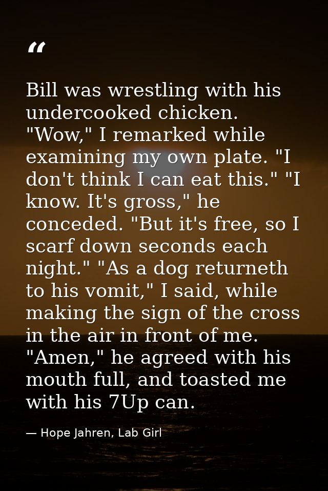 Bill was wrestling with his undercooked chicken. "Wow," I remarked while examining my own plate. "I don't think I can ea — Hope Jahren, Lab Girl