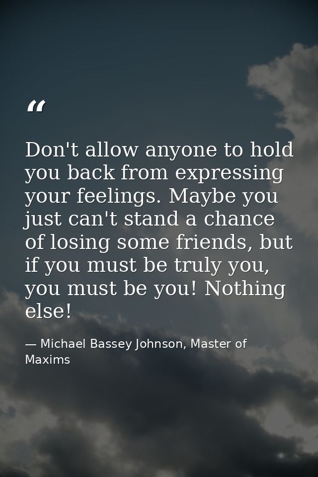 Don't allow anyone to hold you back from expressing your feelings. Maybe you just can't stand a chance of losing some fr — Michael Bassey Johnson, Master of Maxims