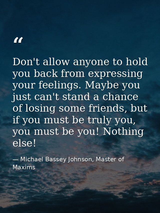 Don't allow anyone to hold you back from expressing your feelings. Maybe you just can't stand a chance of losing some fr — Michael Bassey Johnson, Master of Maxims