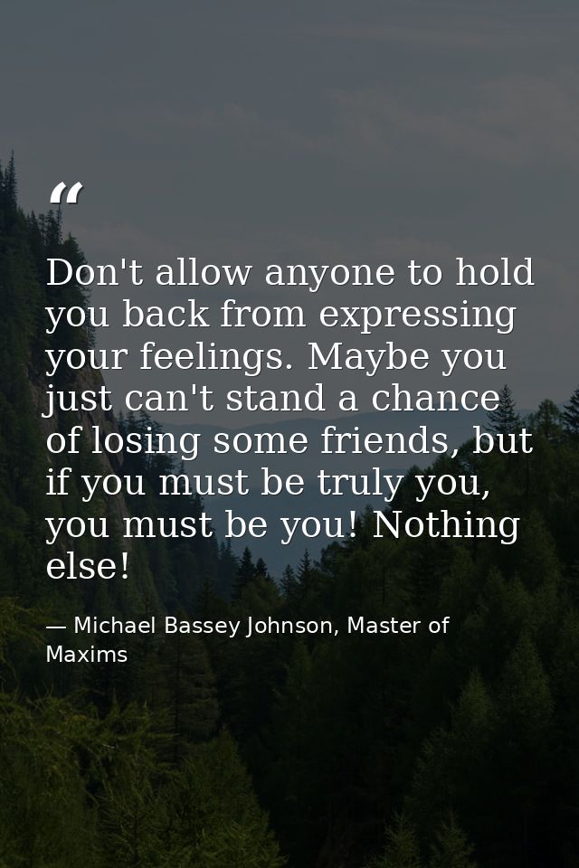 Don't allow anyone to hold you back from expressing your feelings. Maybe you just can't stand a chance of losing some fr — Michael Bassey Johnson, Master of Maxims