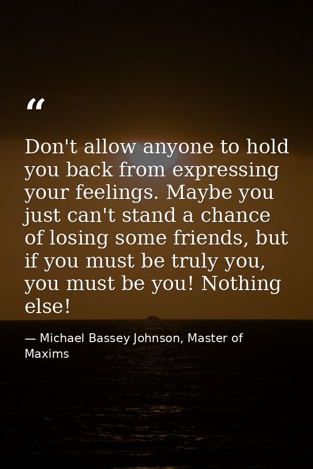 Don't allow anyone to hold you back from expressing your feelings. Maybe you just can't stand a chance of losing some fr — Michael Bassey Johnson, Master of Maxims