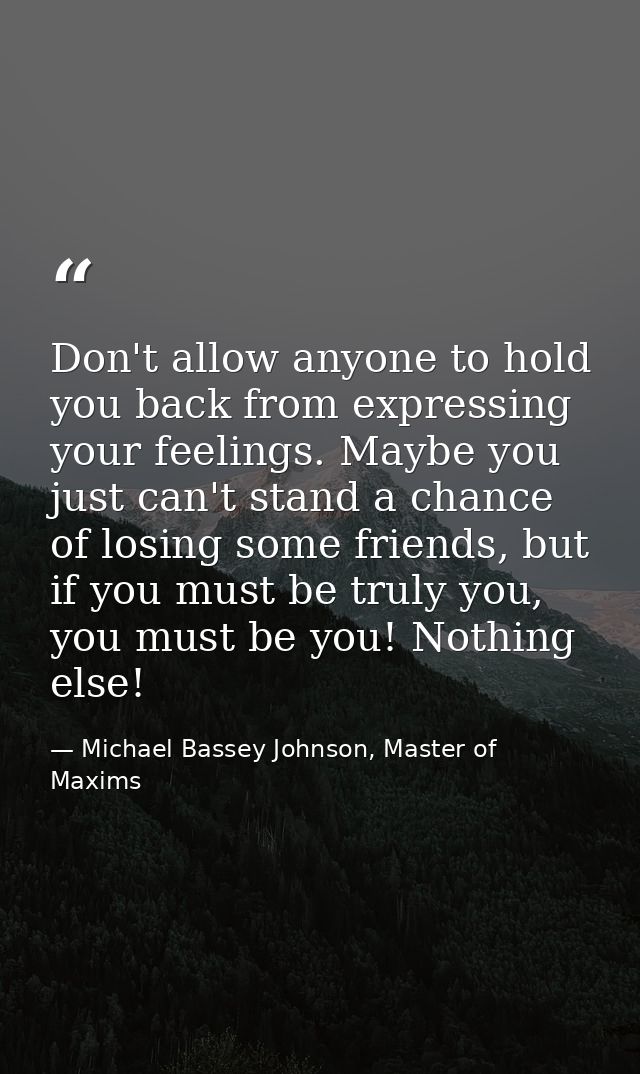 Don't allow anyone to hold you back from expressing your feelings. Maybe you just can't stand a chance of losing some fr — Michael Bassey Johnson, Master of Maxims