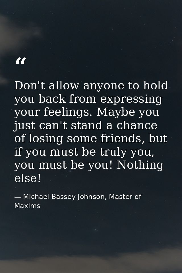 Don't allow anyone to hold you back from expressing your feelings. Maybe you just can't stand a chance of losing some fr — Michael Bassey Johnson, Master of Maxims
