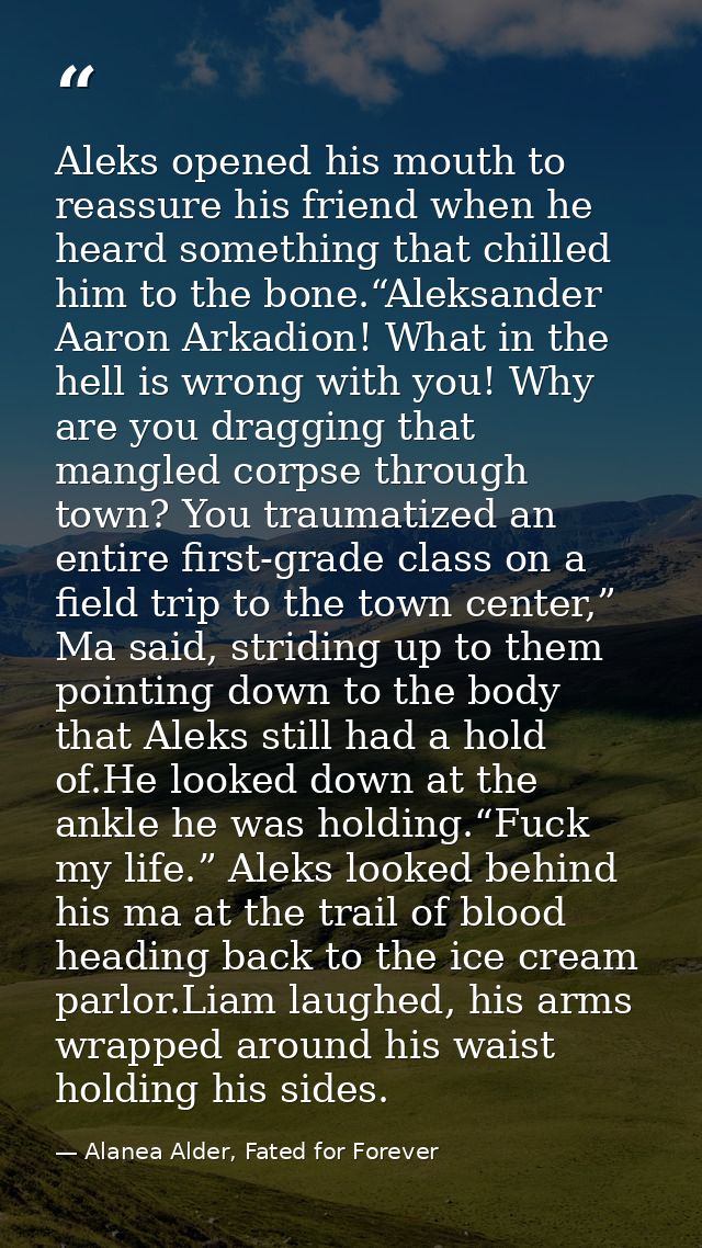 Aleks opened his mouth to reassure his friend when he heard something that chilled him to the bone.“Aleksander Aaron Ark — Alanea Alder, Fated for Forever