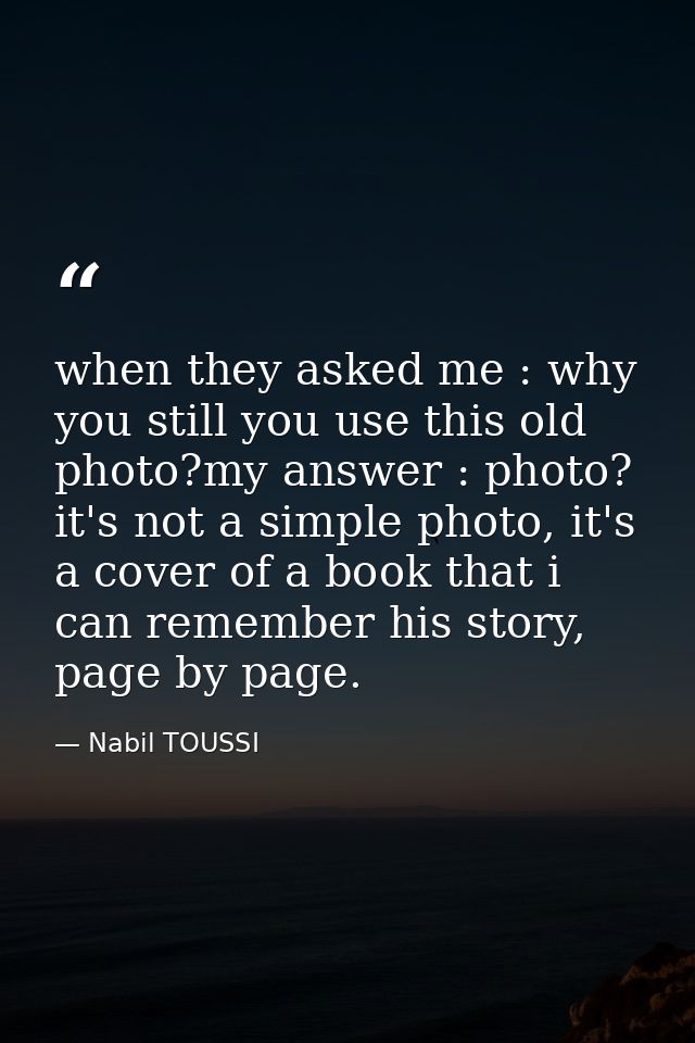 when they asked me : why you still you use this old photo?my answer : photo? it's not a simple photo, it's a cover of a  — Nabil TOUSSI