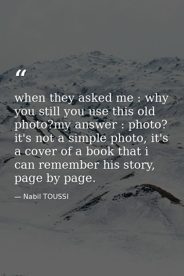 when they asked me : why you still you use this old photo?my answer : photo? it's not a simple photo, it's a cover of a  — Nabil TOUSSI