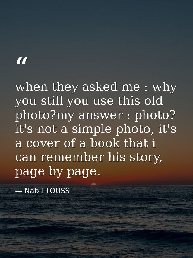 when they asked me : why you still you use this old photo?my answer : photo? it's not a simple photo, it's a cover of a  — Nabil TOUSSI