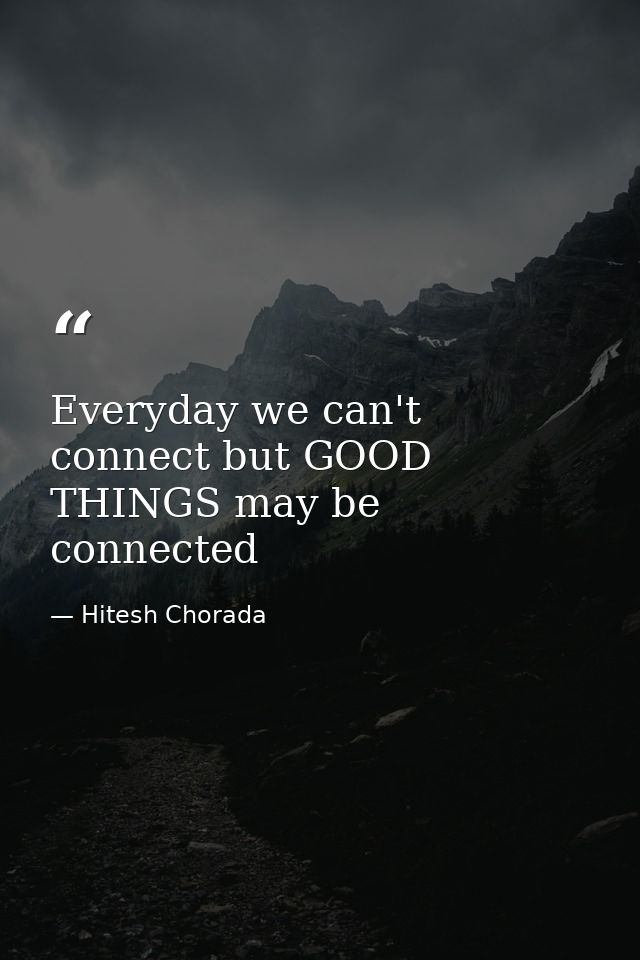 Everyday we can't connect but GOOD THINGS may be connected — Hitesh Chorada