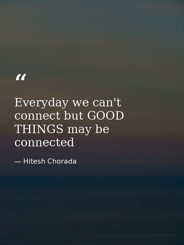 Everyday we can't connect but GOOD THINGS may be connected — Hitesh Chorada