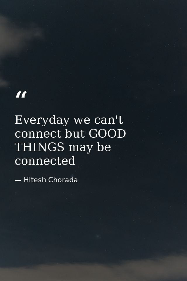 Everyday we can't connect but GOOD THINGS may be connected — Hitesh Chorada