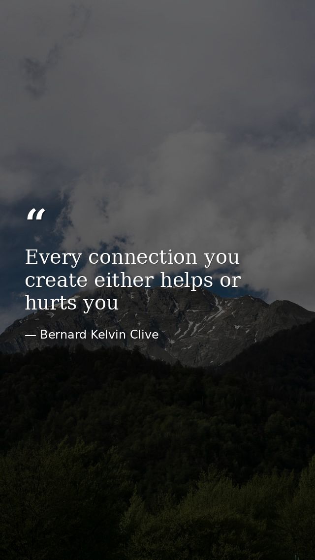 Every connection you create either helps or hurts you — Bernard Kelvin Clive