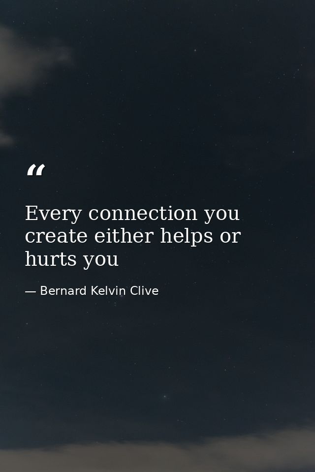 Every connection you create either helps or hurts you — Bernard Kelvin Clive