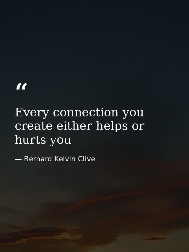 Every connection you create either helps or hurts you — Bernard Kelvin Clive