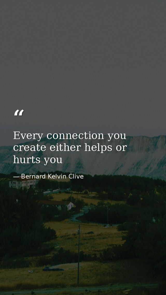 Every connection you create either helps or hurts you — Bernard Kelvin Clive
