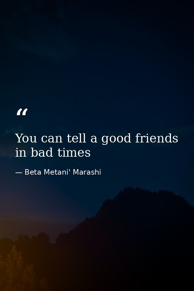 You can tell a good friends in bad times — Beta Metani' Marashi