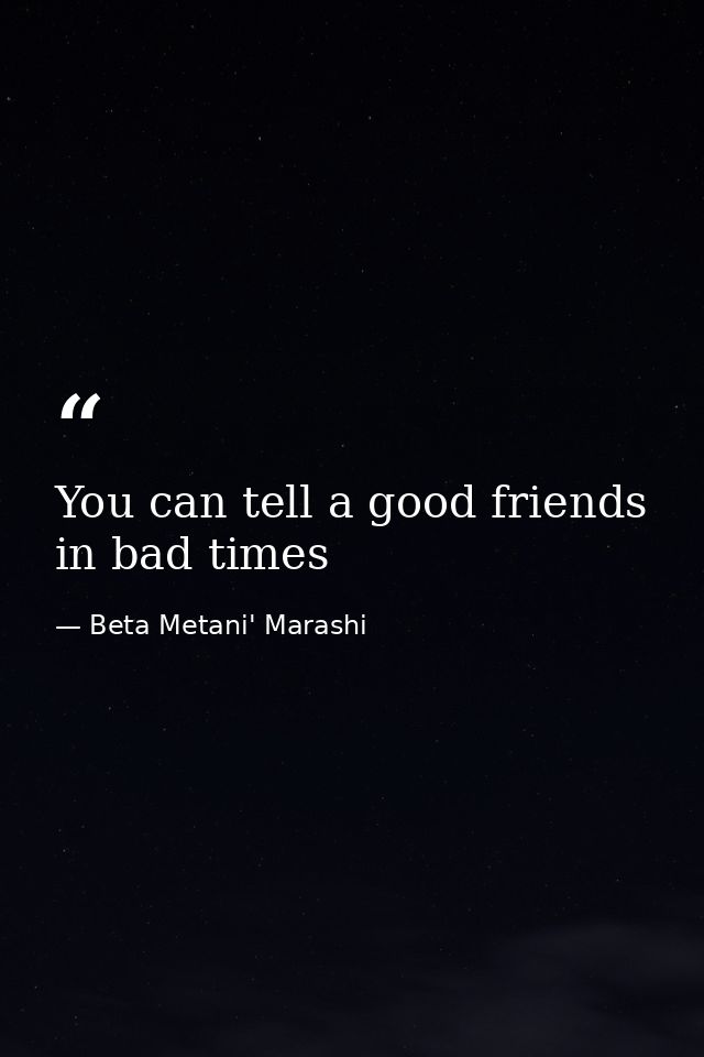You can tell a good friends in bad times — Beta Metani' Marashi