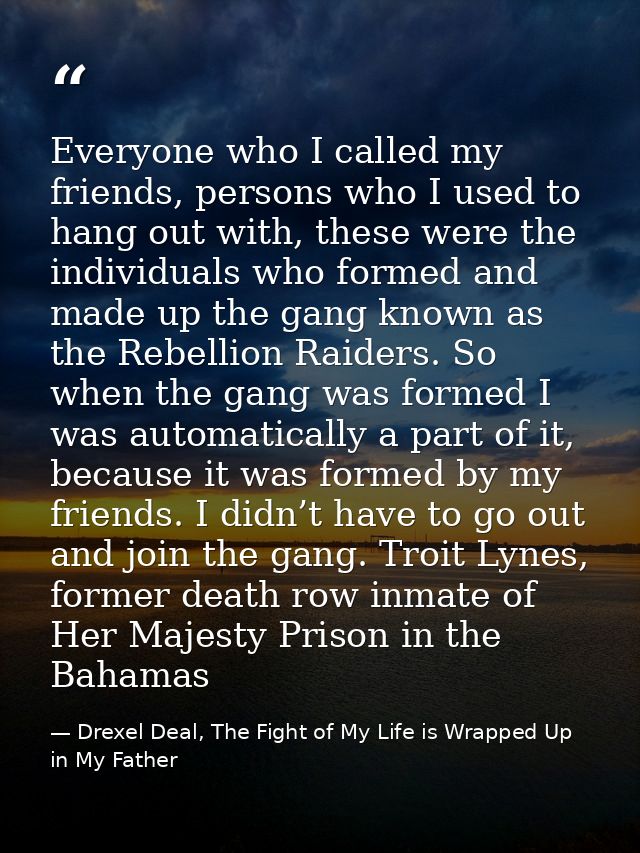 Everyone who I called my friends, persons who I used to hang out with, these were the individuals who formed and made up — Drexel Deal, The Fight of My Life is Wrapped Up in My Father