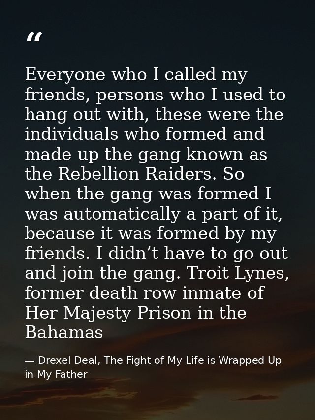 Everyone who I called my friends, persons who I used to hang out with, these were the individuals who formed and made up — Drexel Deal, The Fight of My Life is Wrapped Up in My Father