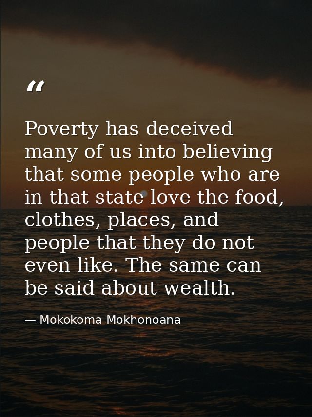 Poverty has deceived many of us into believing that some people who are in that state love the food, clothes, places, an — Mokokoma Mokhonoana