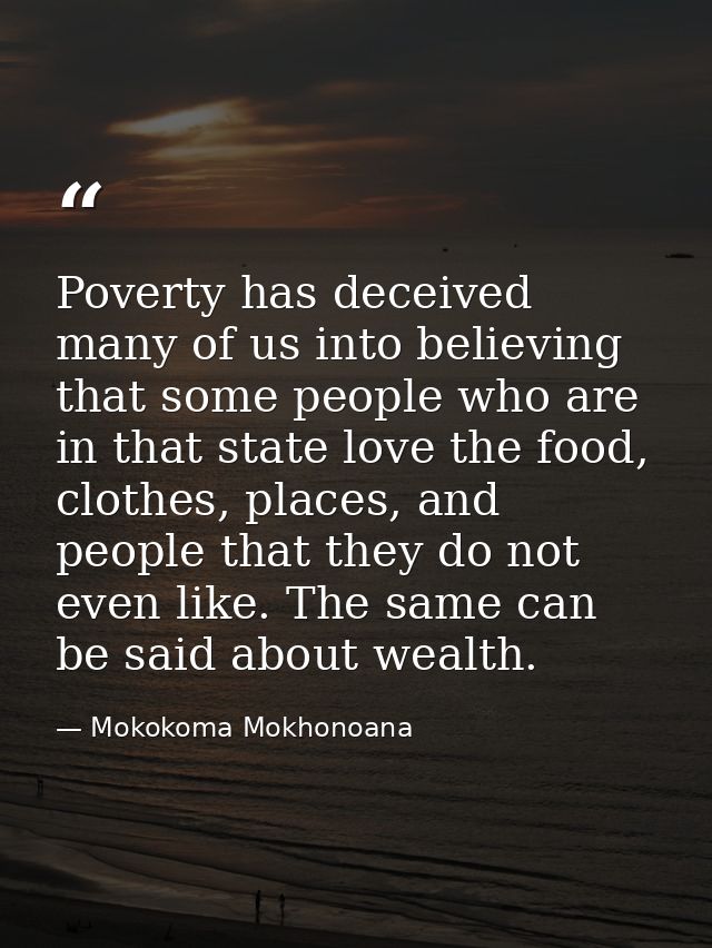 Poverty has deceived many of us into believing that some people who are in that state love the food, clothes, places, an — Mokokoma Mokhonoana