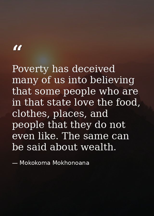 Poverty has deceived many of us into believing that some people who are in that state love the food, clothes, places, an — Mokokoma Mokhonoana