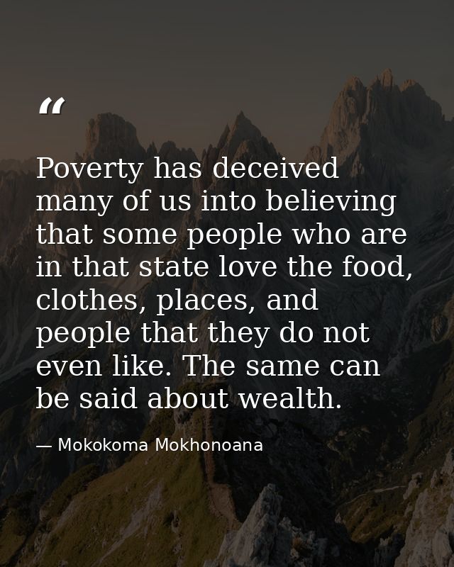 Poverty has deceived many of us into believing that some people who are in that state love the food, clothes, places, an — Mokokoma Mokhonoana