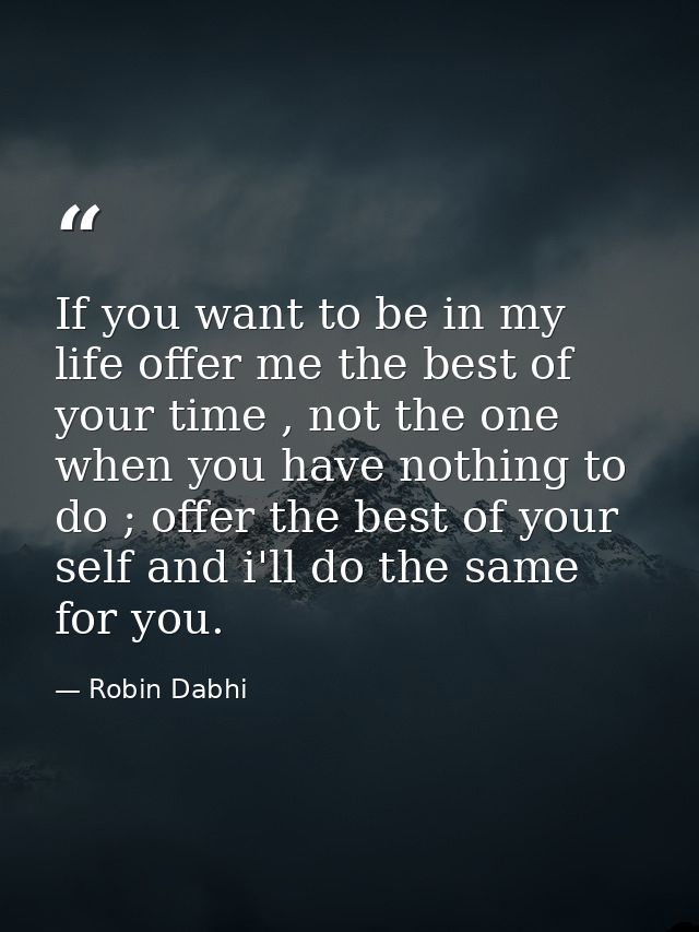 If you want to be in my life offer me the best of your time , not the one when you have nothing to do ; offer the best o — Robin Dabhi