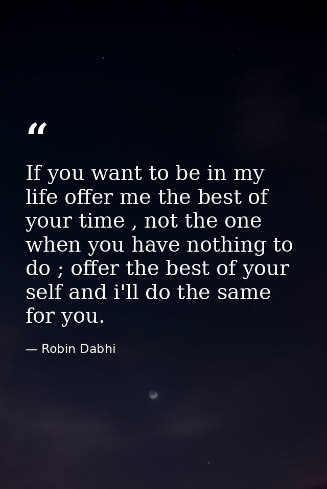 If you want to be in my life offer me the best of your time , not the one when you have nothing to do ; offer the best o — Robin Dabhi