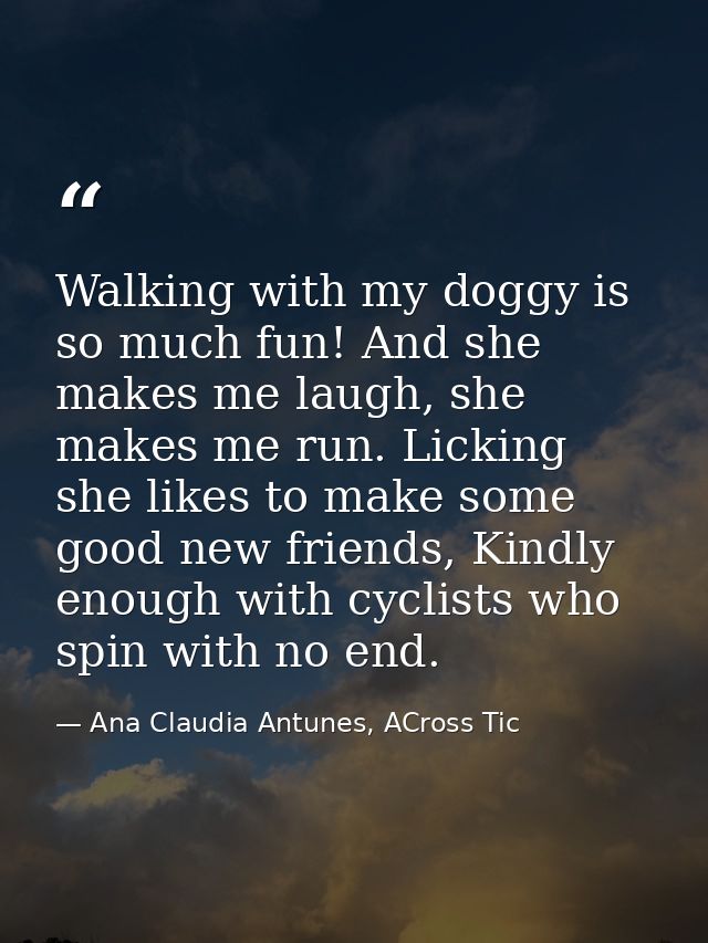 Walking with my doggy is so much fun! And she makes me laugh, she makes me run. Licking she likes to make some good new  — Ana Claudia Antunes, ACross Tic