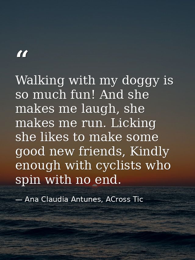 Walking with my doggy is so much fun! And she makes me laugh, she makes me run. Licking she likes to make some good new  — Ana Claudia Antunes, ACross Tic