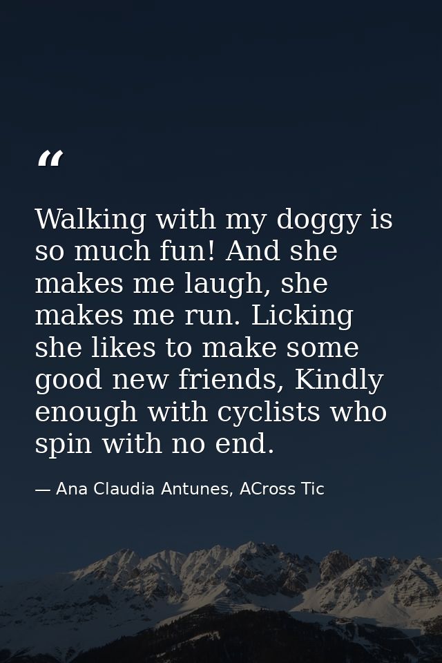 Walking with my doggy is so much fun! And she makes me laugh, she makes me run. Licking she likes to make some good new  — Ana Claudia Antunes, ACross Tic