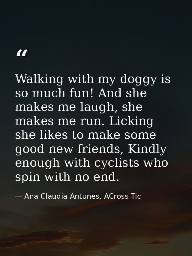 Walking with my doggy is so much fun! And she makes me laugh, she makes me run. Licking she likes to make some good new  — Ana Claudia Antunes, ACross Tic