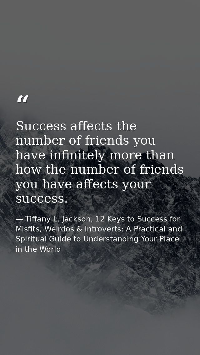 Success affects the number of friends you have infinitely more than how the number of friends you have affects your succ — Tiffany L. Jackson, 12 Keys to Success for Misfits, Weirdos & Introverts: A Practical and Spiritual Guide to Understanding Your Place in the World