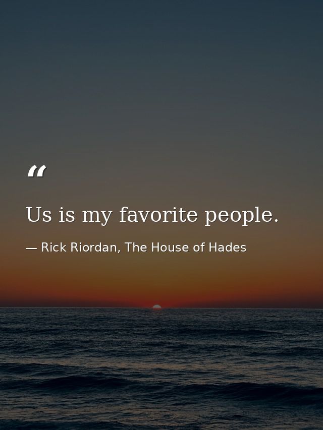 Us is my favorite people. — Rick Riordan, The House of Hades