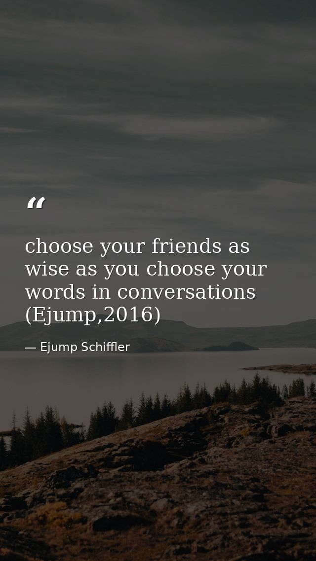 choose your friends as wise as you choose your words in conversations (Ejump,2016) — Ejump Schiffler