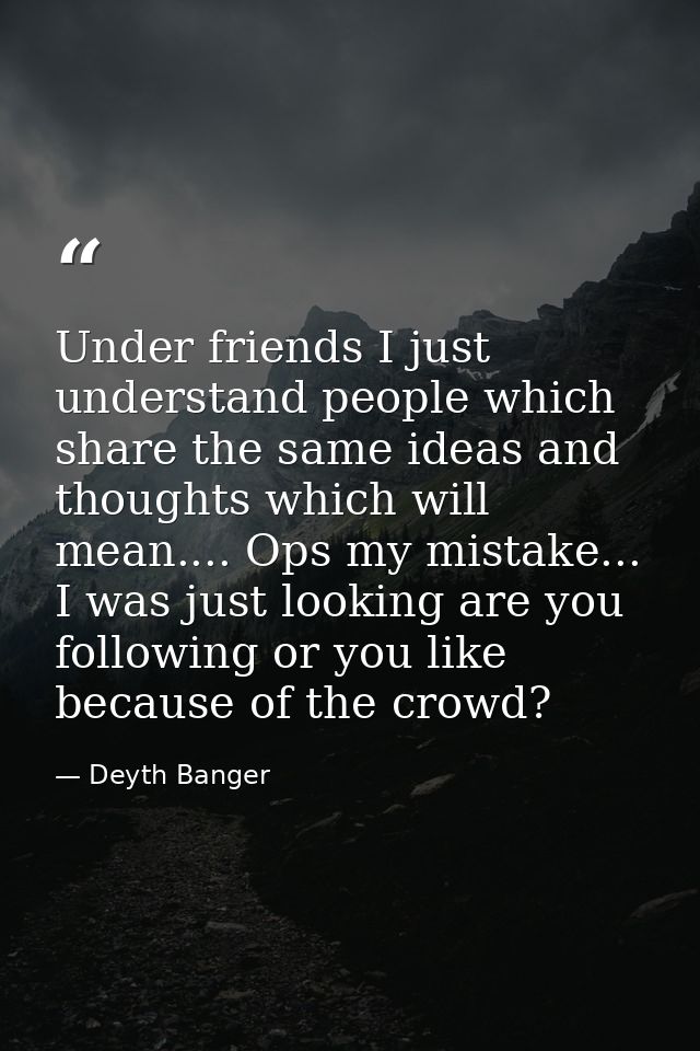 Under friends I just understand people which share the same ideas and thoughts which will mean.... Ops my mistake... I w — Deyth Banger