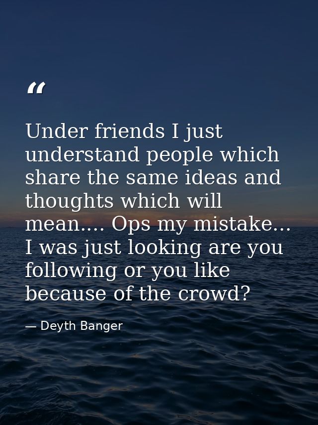 Under friends I just understand people which share the same ideas and thoughts which will mean.... Ops my mistake... I w — Deyth Banger