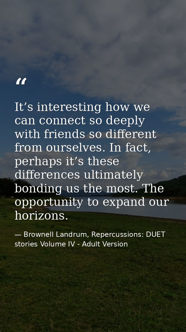 It’s interesting how we can connect so deeply with friends so different from ourselves. In fact, perhaps it’s these diff — Brownell Landrum, Repercussions: DUET stories Volume IV - Adult Version
