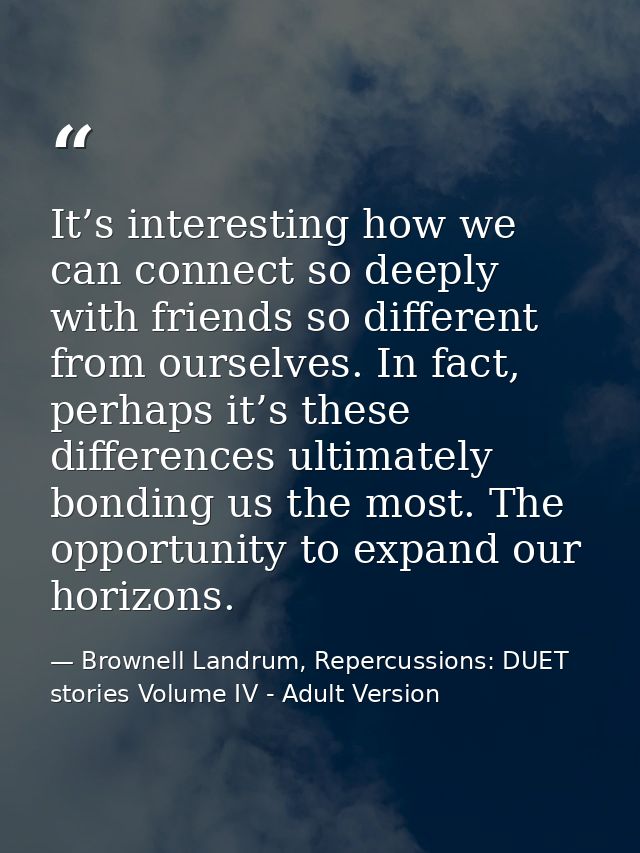 It’s interesting how we can connect so deeply with friends so different from ourselves. In fact, perhaps it’s these diff — Brownell Landrum, Repercussions: DUET stories Volume IV - Adult Version