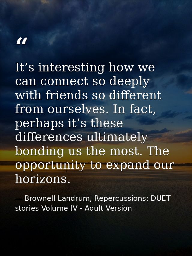 It’s interesting how we can connect so deeply with friends so different from ourselves. In fact, perhaps it’s these diff — Brownell Landrum, Repercussions: DUET stories Volume IV - Adult Version