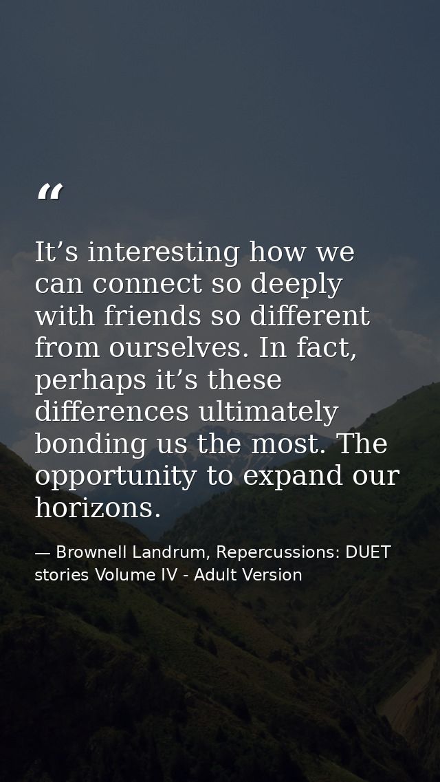It’s interesting how we can connect so deeply with friends so different from ourselves. In fact, perhaps it’s these diff — Brownell Landrum, Repercussions: DUET stories Volume IV - Adult Version