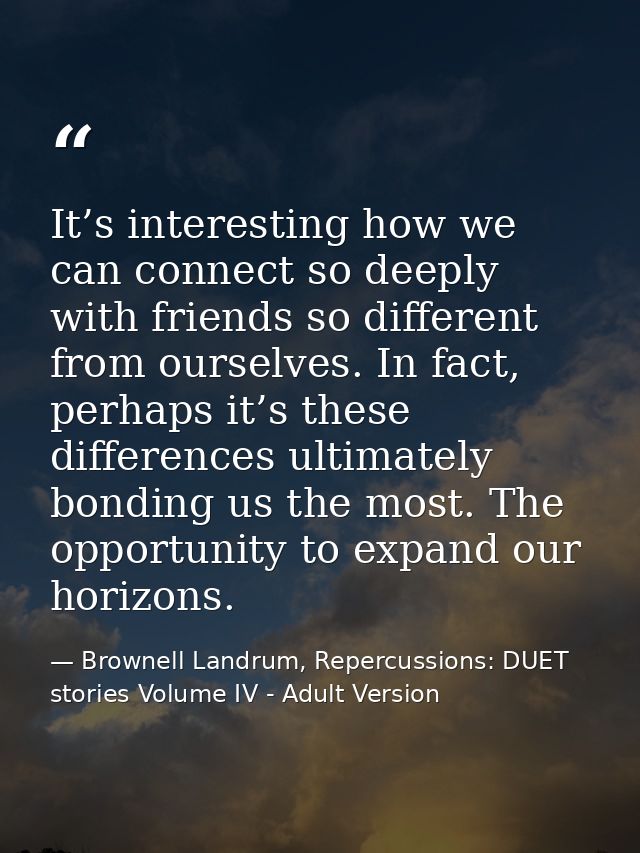 It’s interesting how we can connect so deeply with friends so different from ourselves. In fact, perhaps it’s these diff — Brownell Landrum, Repercussions: DUET stories Volume IV - Adult Version