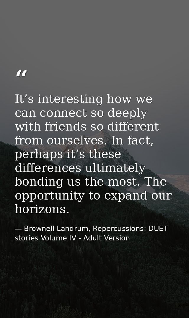 It’s interesting how we can connect so deeply with friends so different from ourselves. In fact, perhaps it’s these diff — Brownell Landrum, Repercussions: DUET stories Volume IV - Adult Version
