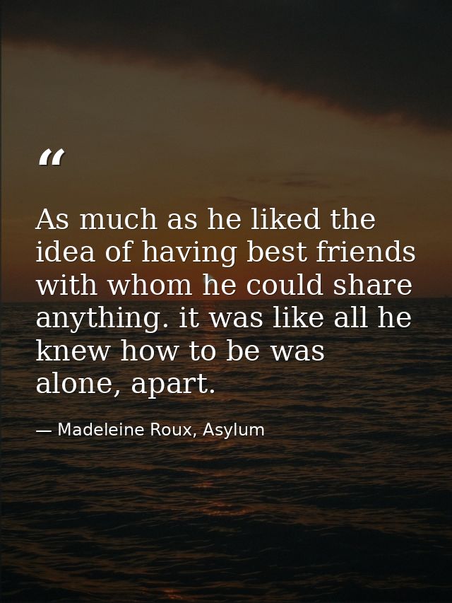 As much as he liked the idea of having best friends with whom he could share anything. it was like all he knew how to be — Madeleine Roux, Asylum