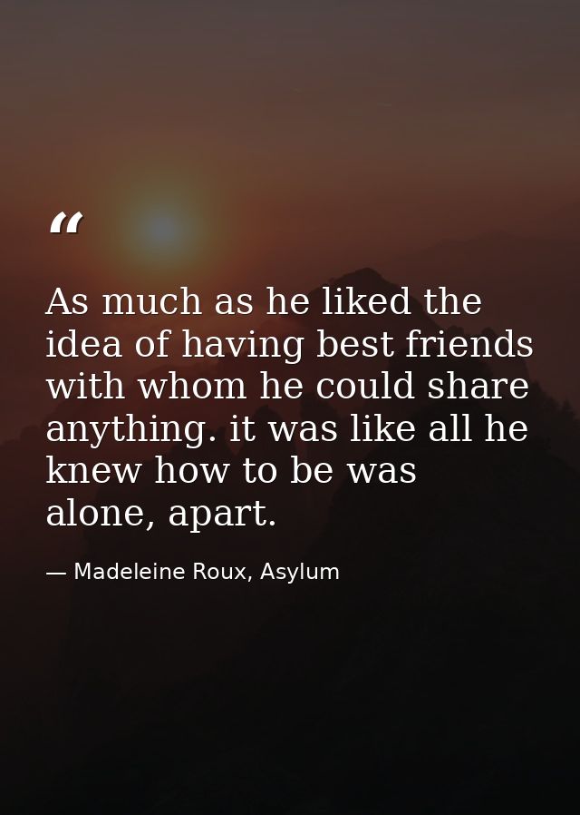 As much as he liked the idea of having best friends with whom he could share anything. it was like all he knew how to be — Madeleine Roux, Asylum