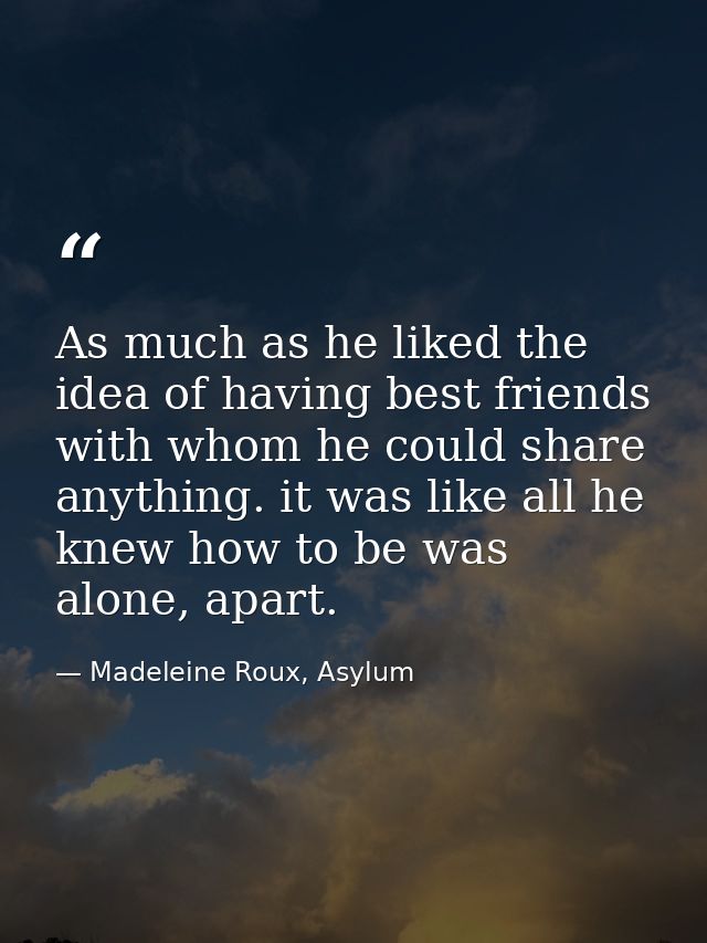 As much as he liked the idea of having best friends with whom he could share anything. it was like all he knew how to be — Madeleine Roux, Asylum