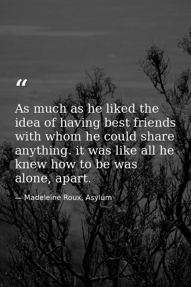 As much as he liked the idea of having best friends with whom he could share anything. it was like all he knew how to be — Madeleine Roux, Asylum