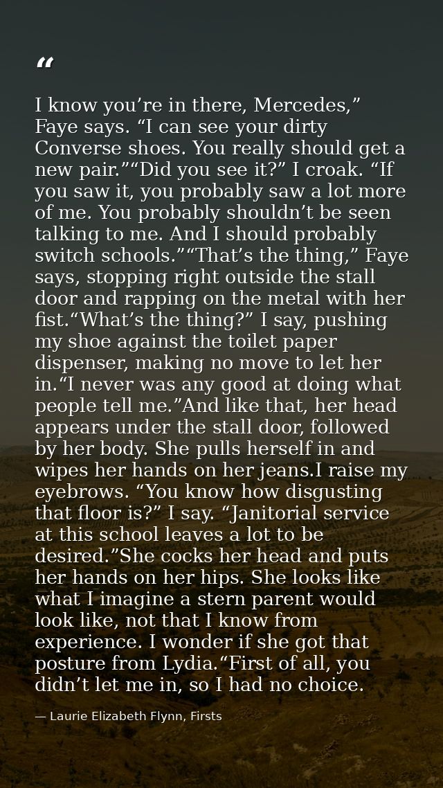 I know you’re in there, Mercedes,” Faye says. “I can see your dirty Converse shoes. You really should get a new pair.”“D — Laurie Elizabeth Flynn, Firsts