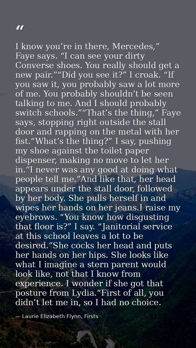 I know you’re in there, Mercedes,” Faye says. “I can see your dirty Converse shoes. You really should get a new pair.”“D — Laurie Elizabeth Flynn, Firsts